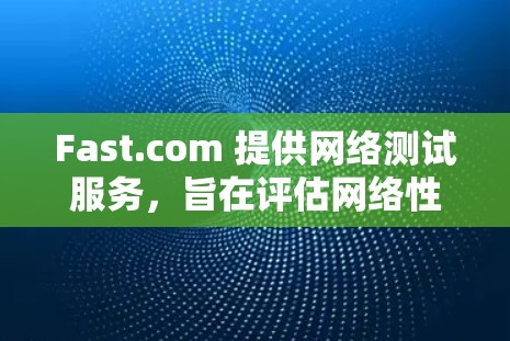 Fast.com 提供网络测试服务，旨在评估网络性能，如带宽、延迟和连接稳定性。以下是关于 Fast.com 网络测试的详细信息