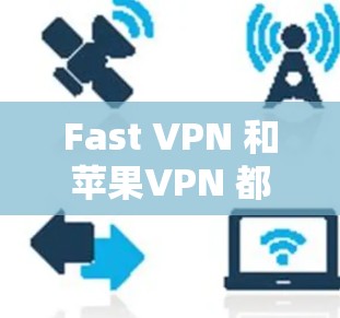 Fast VPN 和苹果VPN 都是用于加密数据和访问网络服务的工具，但它们的定位、技术特点和使用场景有所不同。以下是对这两个服务的详细介绍