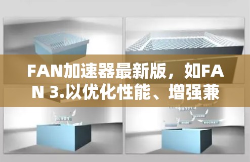 FAN加速器最新版，如FAN 3.以优化性能、增强兼容性和提升用户体验为核心。以下是其主要特点和适用场景