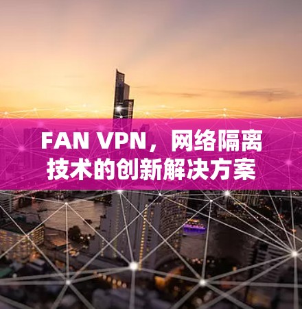 FAN VPN，网络隔离技术的创新解决方案