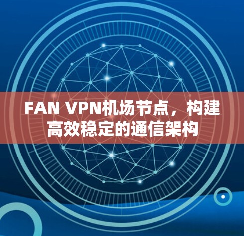 FAN VPN机场节点，构建高效稳定的通信架构