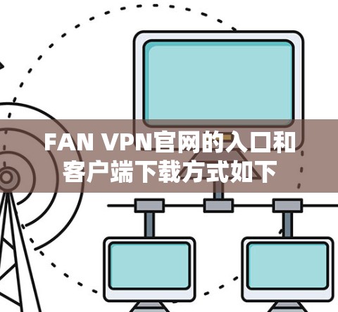 FAN VPN官网的入口和客户端下载方式如下