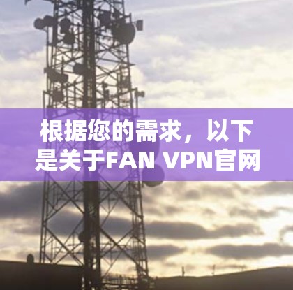 根据您的需求，以下是关于FAN VPN官网的入口和下载指南