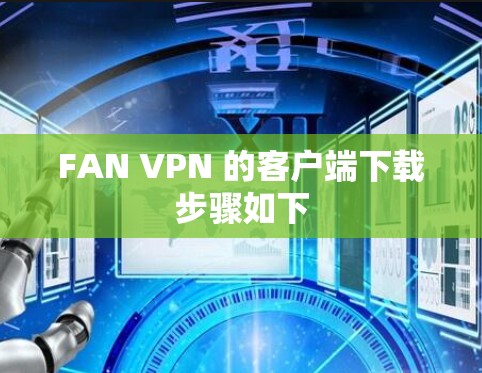 FAN VPN 的客户端下载步骤如下