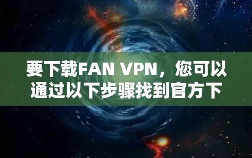 要下载FAN VPN，您可以通过以下步骤找到官方下载入口