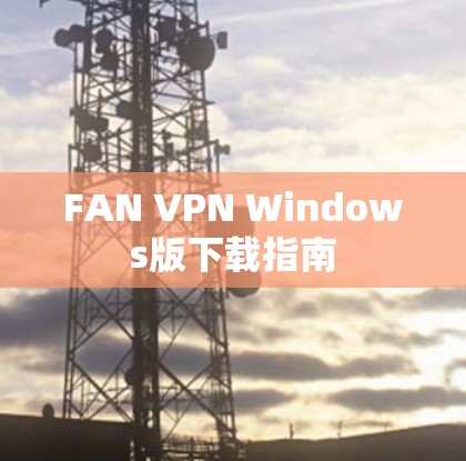 FAN VPN Windows版下载指南