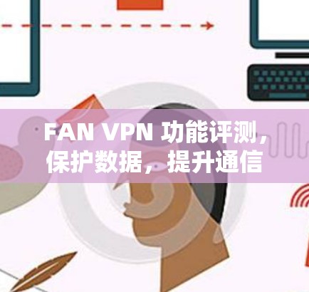 FAN VPN 功能评测，保护数据，提升通信效率的高效解决方案