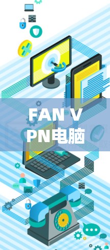 FAN VPN电脑版，高效安全远程访问的必备工具