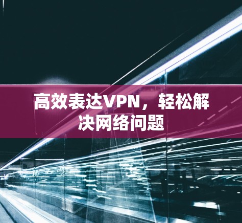 高效表达VPN，轻松解决网络问题