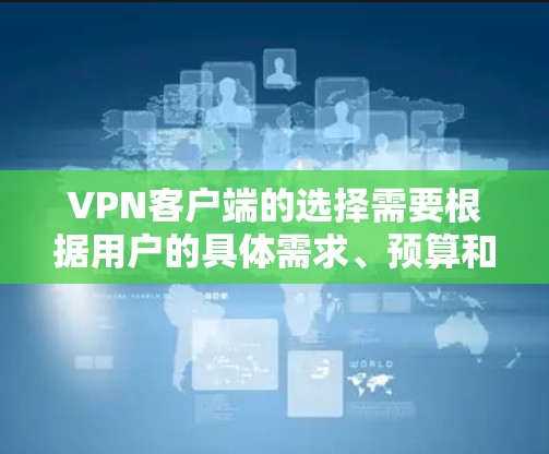 VPN客户端的选择需要根据用户的具体需求、预算和使用场景来决定。以下是几种常见的VPN客户端推荐，供你参考