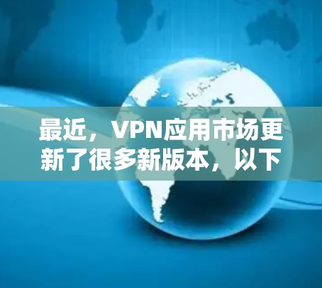 最近，VPN应用市场更新了很多新版本，以下是几个热门的推荐