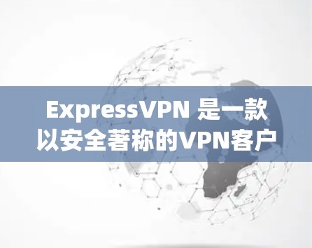 ExpressVPN 是一款以安全著称的VPN客户端，旨在为用户提供安全、可靠和高效的VPN服务。以下是关于 ExpressVPN 的一些关键信息和功能