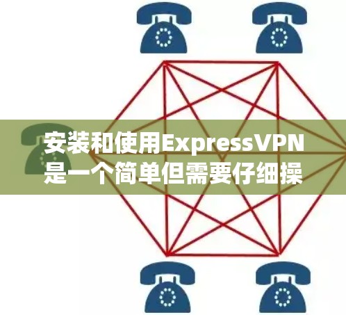 安装和使用ExpressVPN是一个简单但需要仔细操作的过程。以下是一个清晰的指南，帮助你顺利安装并使用该服务
