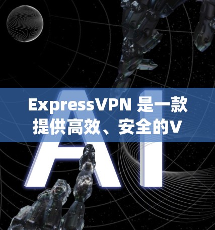 ExpressVPN 是一款提供高效、安全的VPN服务，旨在帮助用户在互联网上获得更好的体验。以下是一些关于ExpressVPN的详细信息，供您参考