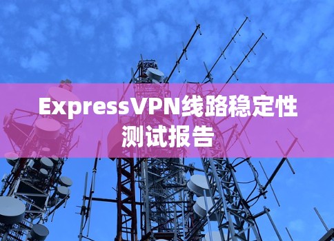 ExpressVPN线路稳定性测试报告