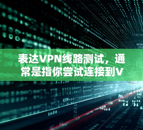 表达VPN线路测试,通常是指你尝试连接到VPN服务的网络,以测试其连接状态和稳定性。以下是一个基本的测试步骤 表达VPN线路测试,通常是指你尝试连接到VPN服务的网络,以测试其连接状态和稳定性。以下是一个基本的测试步骤