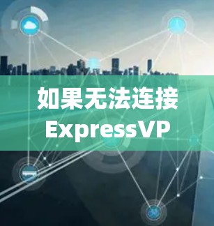 如果无法连接ExpressVPN，通常需要以下步骤进行修复或更换配置。以下是一个可能的修复指南