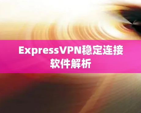 ExpressVPN稳定连接软件解析