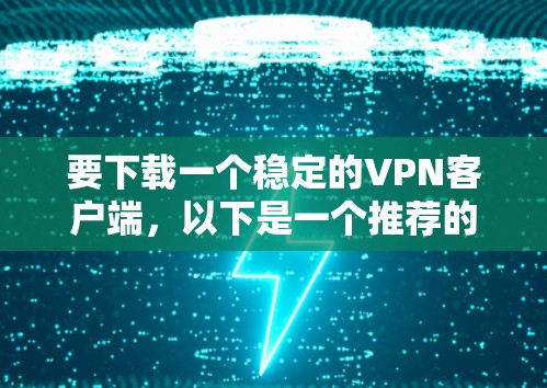 要下载一个稳定的VPN客户端，以下是一个推荐的步骤和下载链接。这些应用通常具有良好的安全性，适合个人和企业使用