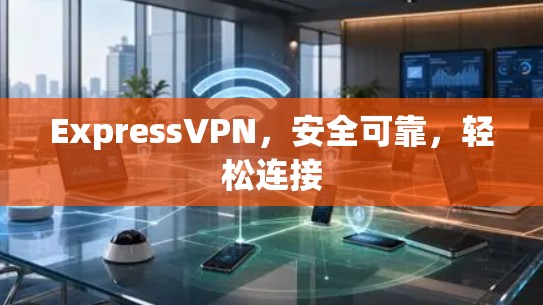 ExpressVPN，安全可靠，轻松连接
