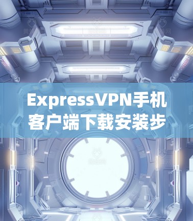 ExpressVPN手机客户端下载安装步骤