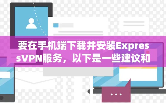 要在手机端下载并安装ExpressVPN服务，以下是一些建议和步骤，具体操作可能会因平台而异，建议根据具体的VPN平台（如Checkpoint、FreeTV、Tubepay等）的说明进行
