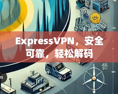 ExpressVPN，安全可靠，轻松解码
