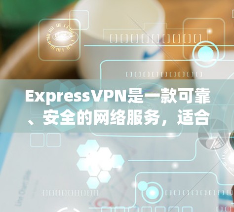 ExpressVPN是一款可靠、安全的网络服务，适合在线购物、视频通话等