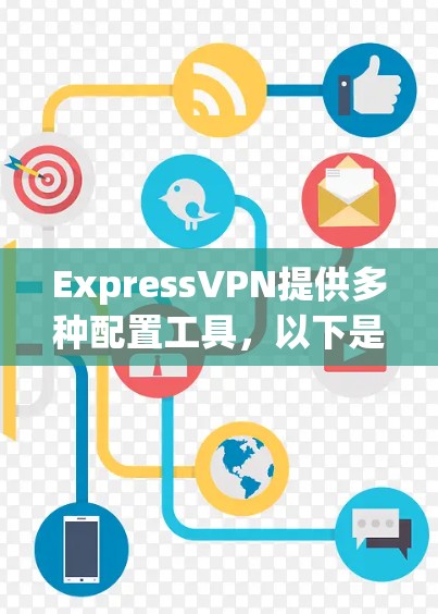 ExpressVPN提供多种配置工具，以下是几种常见的配置工具和方法，帮助您轻松配置并使用ExpressVPN