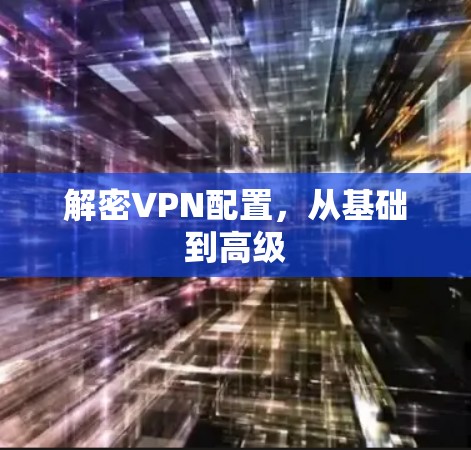 解密VPN配置，从基础到高级