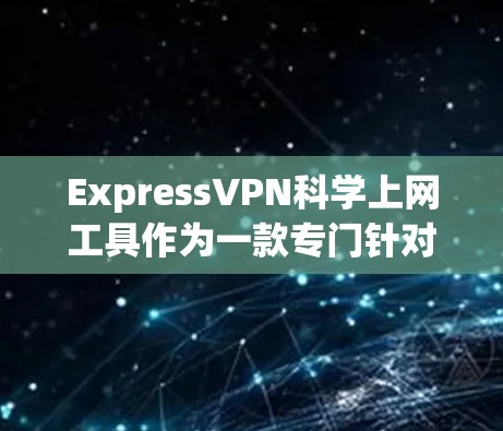 ExpressVPN科学上网工具作为一款专门针对海外访问设计的VPN服务，其设计和功能在多个方面都可能表现出色。以下是对该工具的详细评测