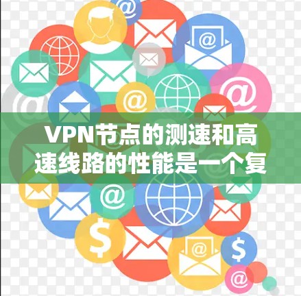 VPN节点的测速和高速线路的性能是一个复杂的问题，涉及多个因素。以下是一些详细的分析和建议