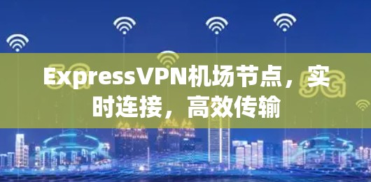 ExpressVPN机场节点，实时连接，高效传输
