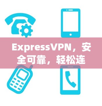 ExpressVPN，安全可靠，轻松连接 anywhere