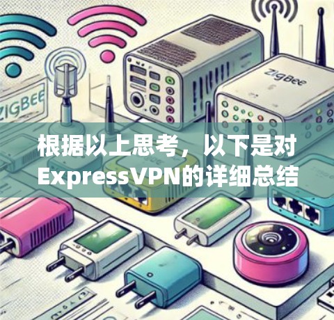 根据以上思考，以下是对ExpressVPN的详细总结和推荐