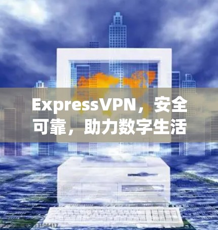 ExpressVPN，安全可靠，助力数字生活