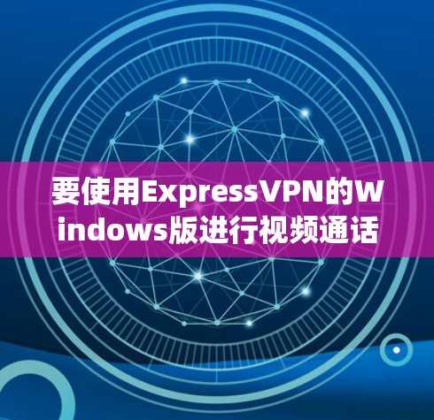 要使用ExpressVPN的Windows版进行视频通话，请按以下步骤操作