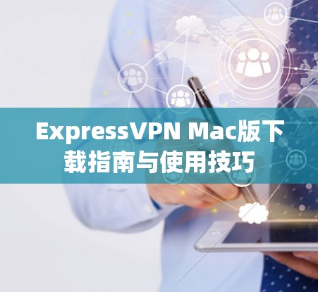 ExpressVPN Mac版下载指南与使用技巧