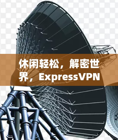 休闲轻松，解密世界，ExpressVPN官方APP最新版