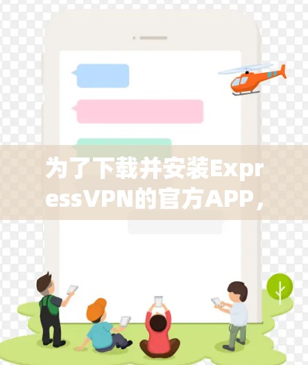 为了下载并安装ExpressVPN的官方APP，您可以按照以下步骤操作