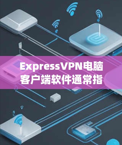 ExpressVPN电脑客户端软件通常指的是专门用于在本地电脑上访问ExpressVPN服务器的电脑应用。以下是安装并使用的步骤