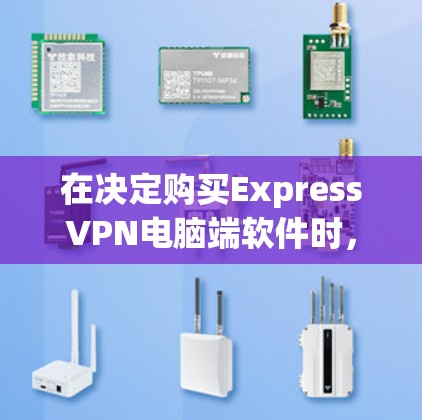 在决定购买ExpressVPN电脑端软件时,以下是一个有条理的总结和建议 在决定购买ExpressVPN电脑端软件时,以下是一个有条理的总结和建议