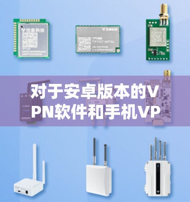 对于安卓版本的VPN软件和手机VPN软件，以下是一些推荐