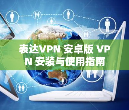 表达VPN 安卓版 VPN 安装与使用指南