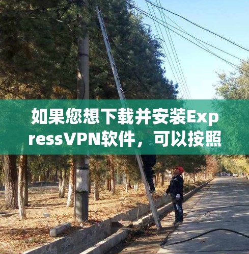 如果您想下载并安装ExpressVPN软件，可以按照以下步骤进行