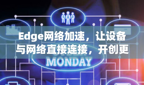 Edge网络加速，让设备与网络直接连接，开创更高效的未来