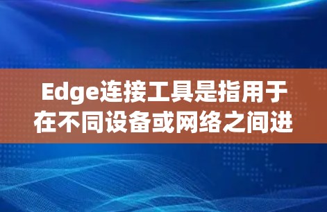 Edge连接工具是指用于在不同设备或网络之间进行数据或信息的连接和传输的工具。其具体含义和功能可能因上下文而有所不同，以下是一些可能的解释