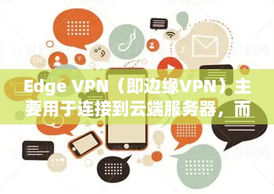 Edge VPN（即边缘VPN）主要用于连接到云端服务器，而不是通过互联网内部连接。它通常用于科技公司、研究机构或其他需要访问云端数据的场景。以下是连接Edge VPN的基本步骤
