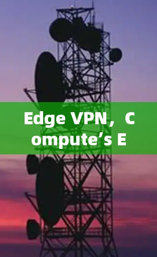 Edge VPN,Compute’s Essential Solution Edge VPN,Compute’s Essential Solution