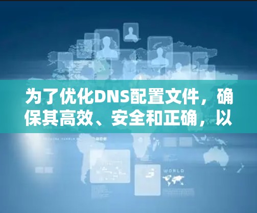 为了优化DNS配置文件，确保其高效、安全和正确，以下是一些关键步骤和建议